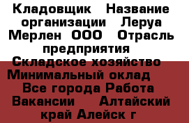 Кладовщик › Название организации ­ Леруа Мерлен, ООО › Отрасль предприятия ­ Складское хозяйство › Минимальный оклад ­ 1 - Все города Работа » Вакансии   . Алтайский край,Алейск г.